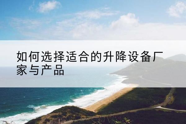 南郑电动升降平台厂家-如何选择适合的升降设备厂家与产品