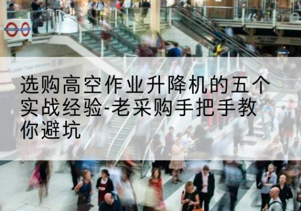 南郑高空作业升降机厂家-选购高空作业升降机的五个实战经验-老采购手把手教你避坑