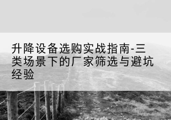 南郑移动式升降机厂家推荐-升降设备选购实战指南-三类场景下的厂家筛选与避坑经验