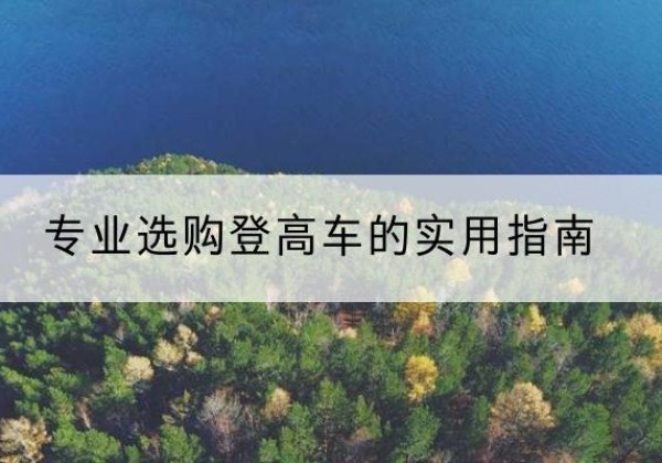 南郑电动登高车厂家推荐-专业选购登高车的实用指南