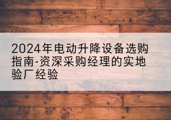 南郑电动剪叉升降平台厂家-2024年电动升降设备选购指南-资深采购经理的实地验厂经验