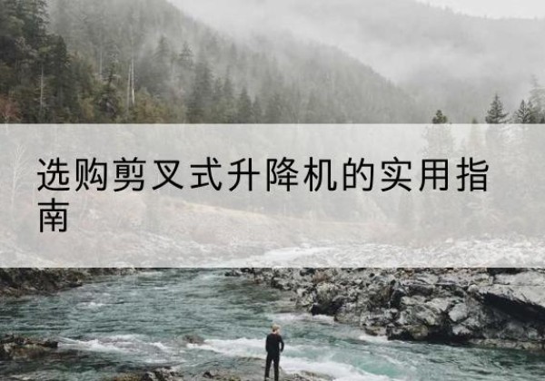 南郑剪叉式升降机怎么选-选购剪叉式升降机的实用指南